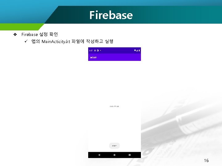 Firebase v Firebase 설정 확인 ü 앱의 Main. Acticity. kt 파일에 작성하고 실행 16