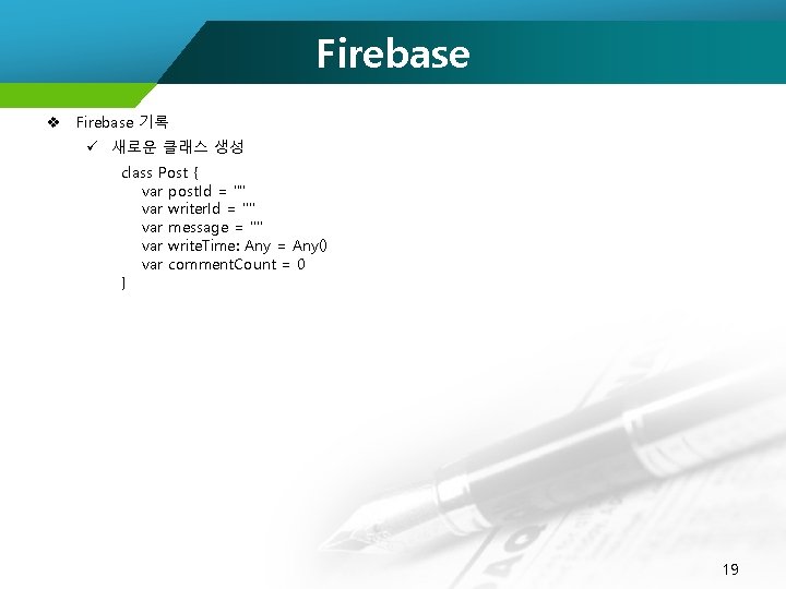 Firebase v Firebase 기록 ü 새로운 클래스 생성 class Post { var post. Id