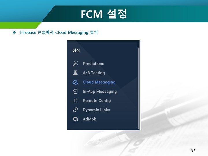 FCM 설정 v Firebase 콘솔에서 Cloud Messaging 클릭 33 