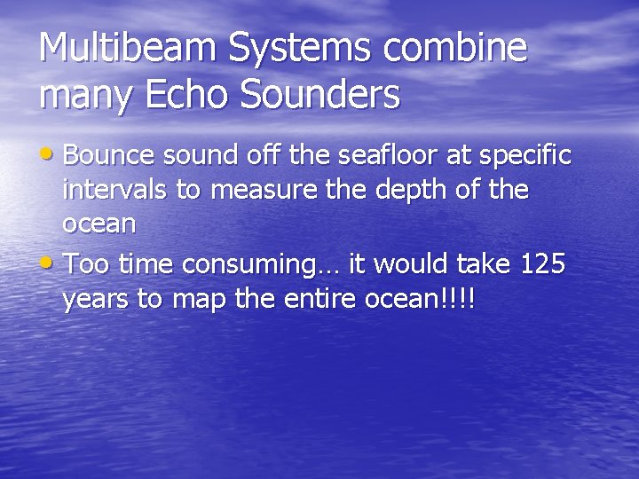 Multibeam Systems combine many Echo Sounders • Bounce sound off the seafloor at specific