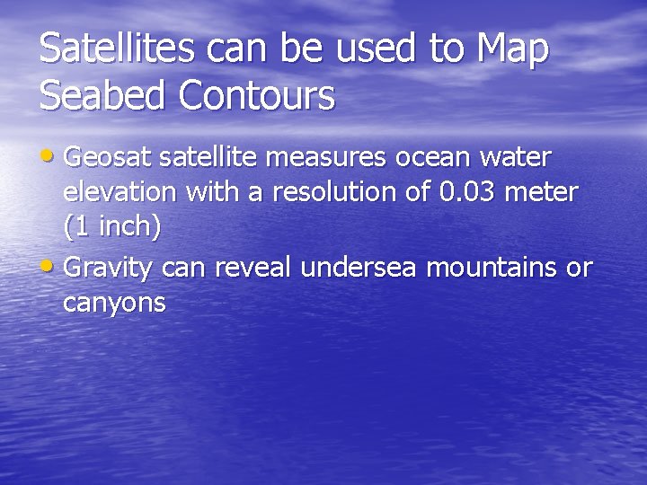 Satellites can be used to Map Seabed Contours • Geosat satellite measures ocean water