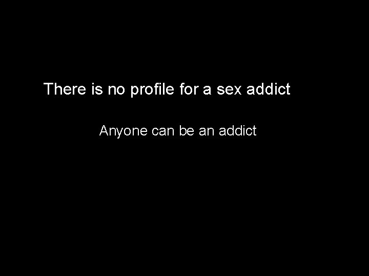 There is no profile for a sex addict Anyone can be an addict 
