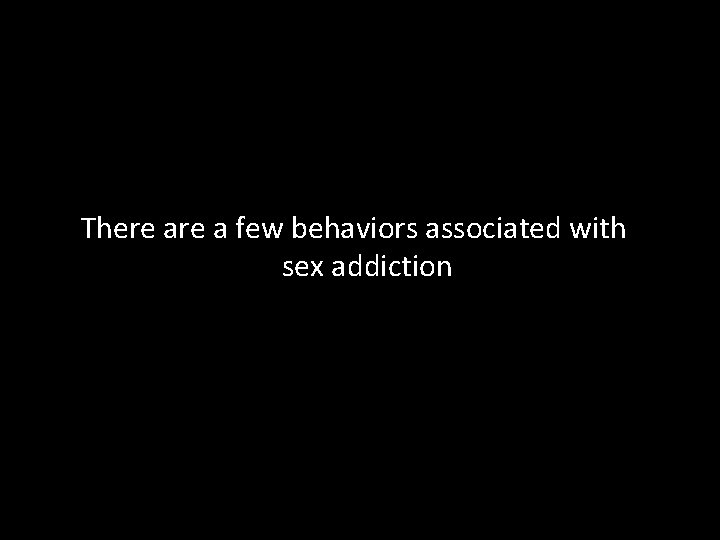 There a few behaviors associated with sex addiction 