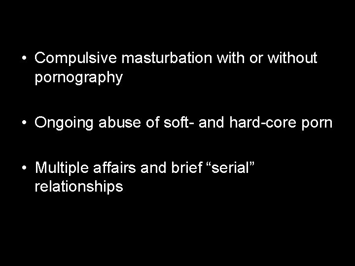  • Compulsive masturbation with or without pornography • Ongoing abuse of soft- and