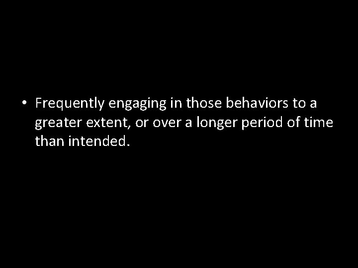  • Frequently engaging in those behaviors to a greater extent, or over a