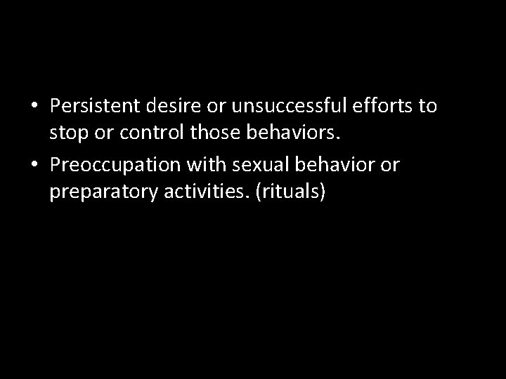  • Persistent desire or unsuccessful efforts to stop or control those behaviors. •