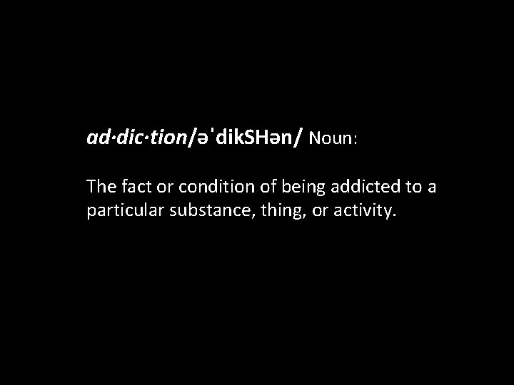 ad·dic·tion/əˈdik. SHən/ Noun: The fact or condition of being addicted to a particular substance,