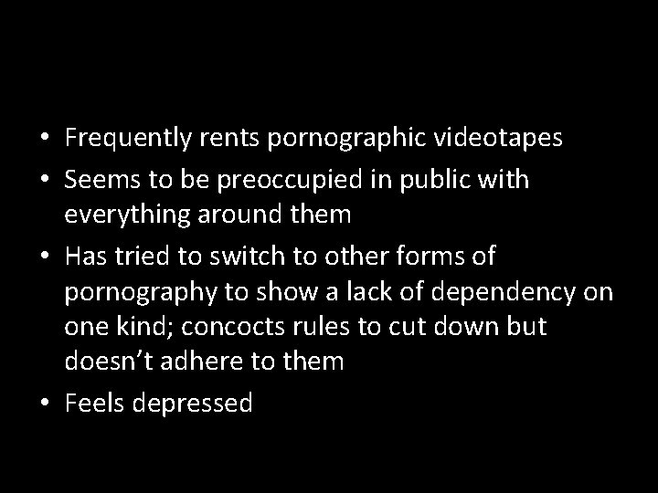  • Frequently rents pornographic videotapes • Seems to be preoccupied in public with