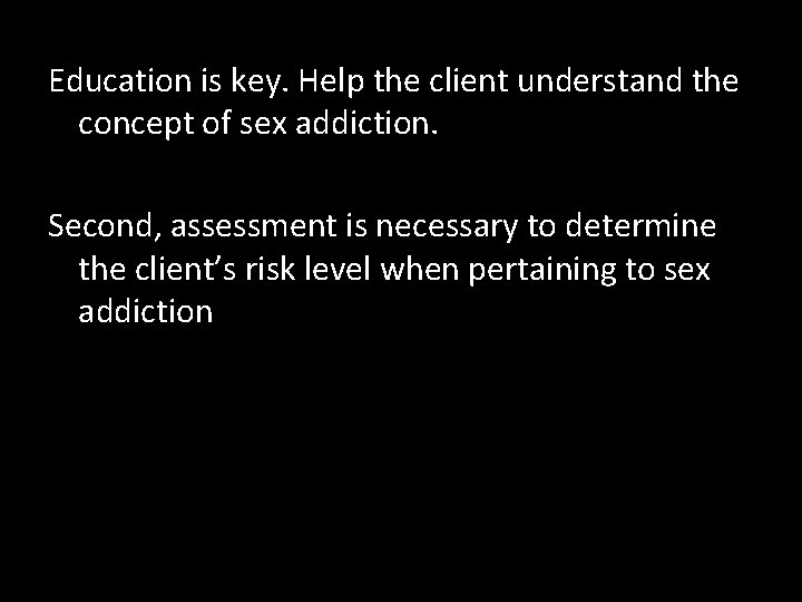 Education is key. Help the client understand the concept of sex addiction. Second, assessment