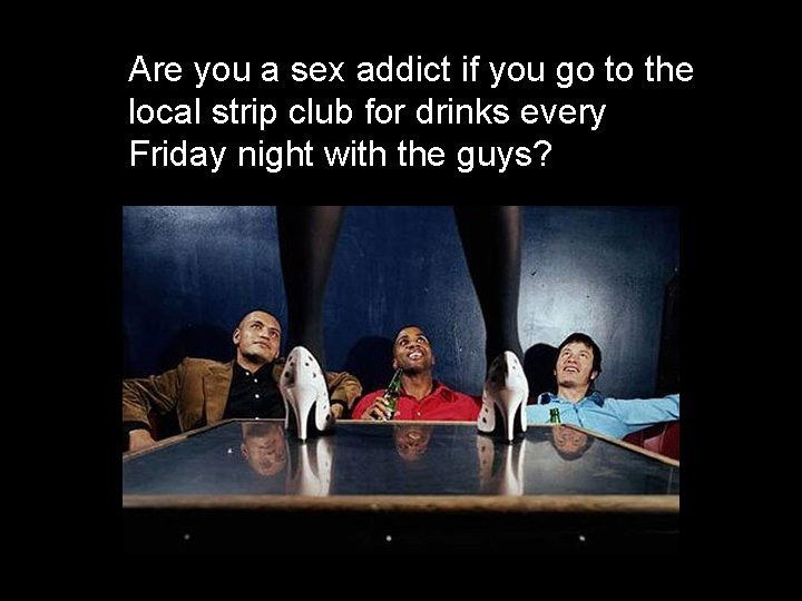 Are you a sex addict if you go to the local strip club for