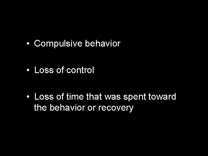  • Compulsive behavior • Loss of control • Loss of time that was