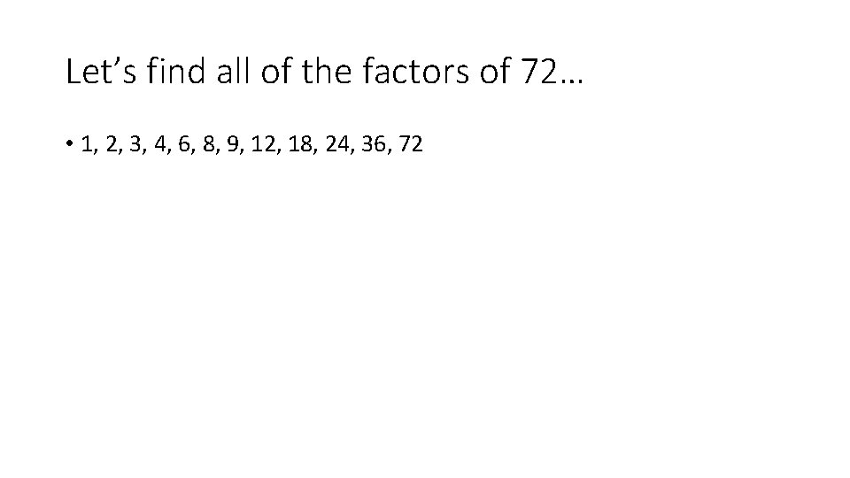 Let’s find all of the factors of 72… • 1, 2, 3, 4, 6,