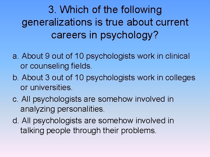 3. Which of the following generalizations is true about current careers in psychology? a.