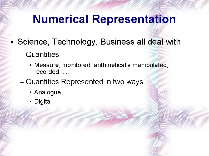 Numerical Representation • Science, Technology, Business all deal with – Quantities • Measure, monitored,