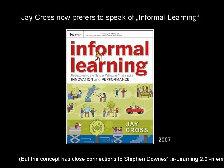 Jay Cross now prefers to speak of „Informal Learning“. 2007 (But the concept has