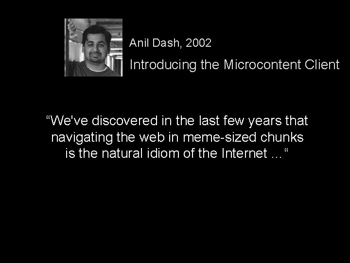 Anil Dash, 2002 Introducing the Microcontent Client “We've discovered in the last few years