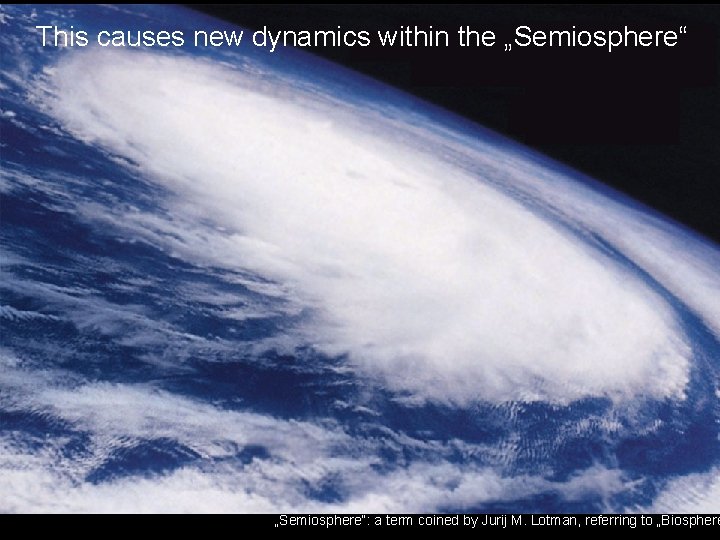 This causes new dynamics within the „Semiosphere“: a term coined by Jurij M. Lotman,