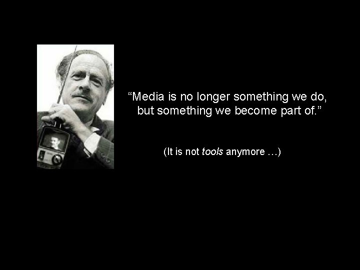 “Media is no longer something we do, but something we become part of. ”
