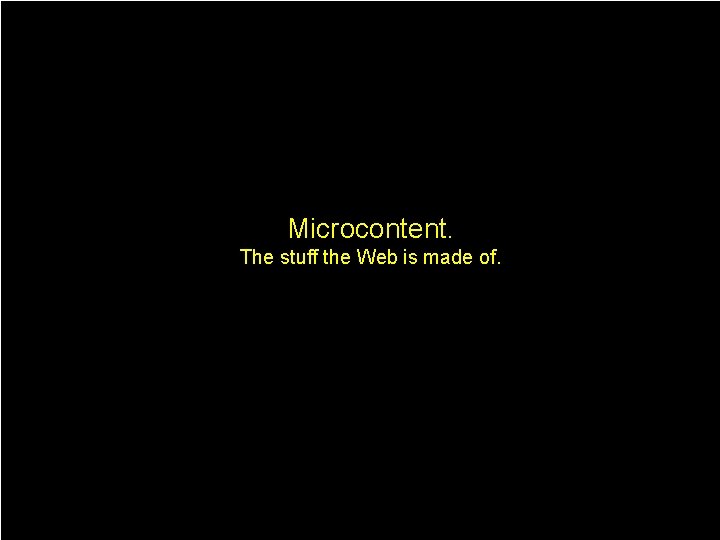 Microcontent. The stuff the Web is made of. 