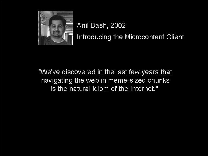 Anil Dash, 2002 Introducing the Microcontent Client “We've discovered in the last few years