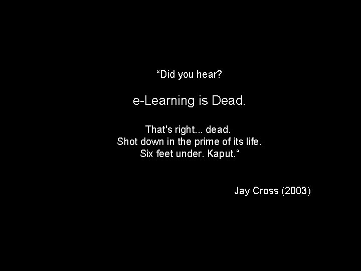 “Did you hear? e-Learning is Dead. That's right. . . dead. Shot down in