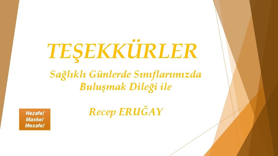 TEŞEKKÜRLER Sağlıklı Günlerde Sınıflarımızda Buluşmak Dileği ile Nezafe! Maske! Mesafe! Recep ERUĞAY 