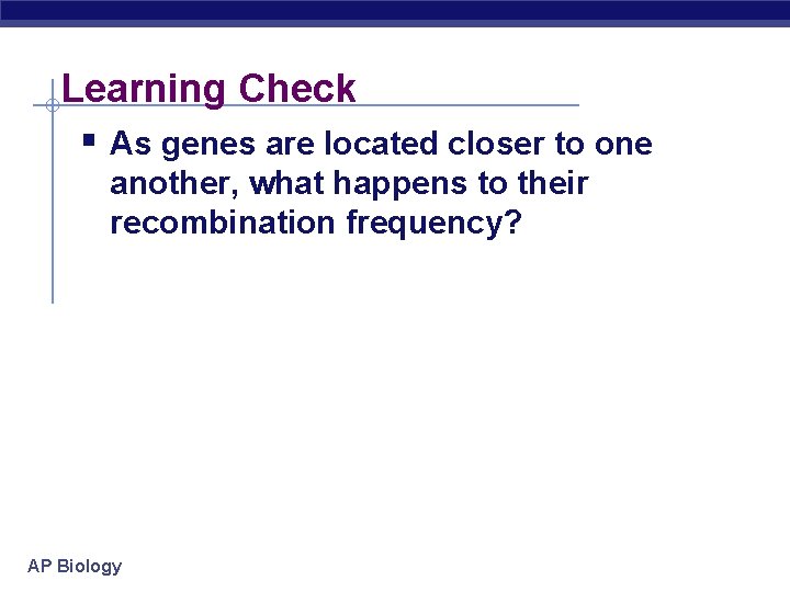 Learning Check § As genes are located closer to one another, what happens to