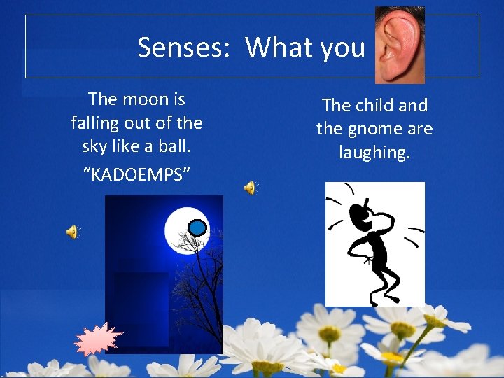 Senses: What you The moon is falling out of the sky like a ball.