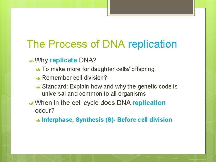 The Process of DNA replication Why replicate DNA? To make more for daughter cells/