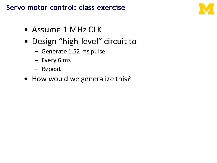 Servo motor control: class exercise • Assume 1 MHz CLK • Design “high-level” circuit