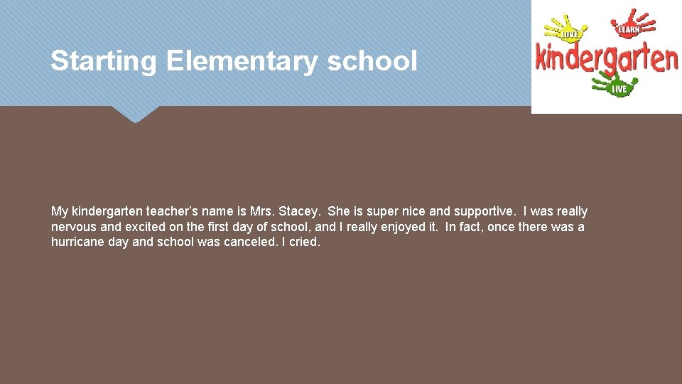 Starting Elementary school My kindergarten teacher’s name is Mrs. Stacey. She is super nice