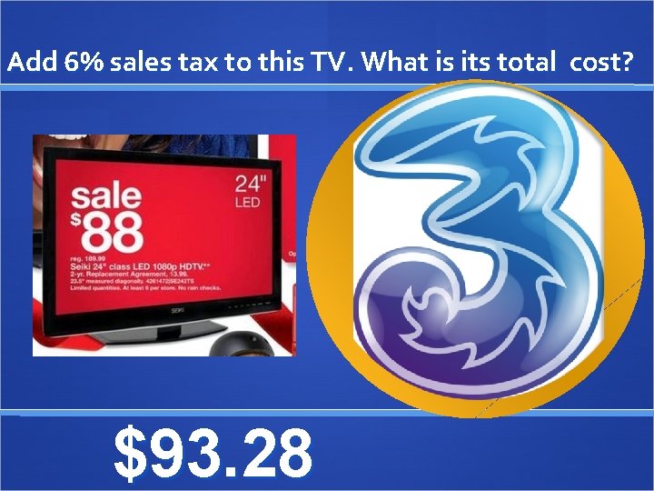 Add 6% sales tax to this TV. What is its total cost? $93. 28