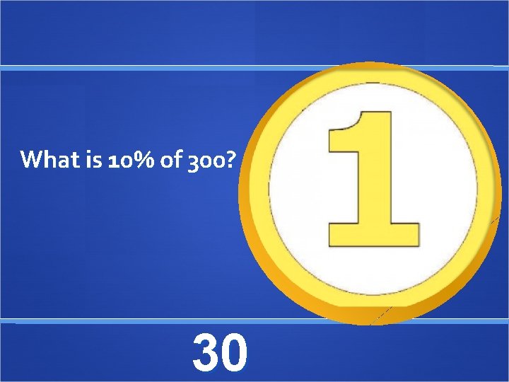 What is 10% of 300? 30 