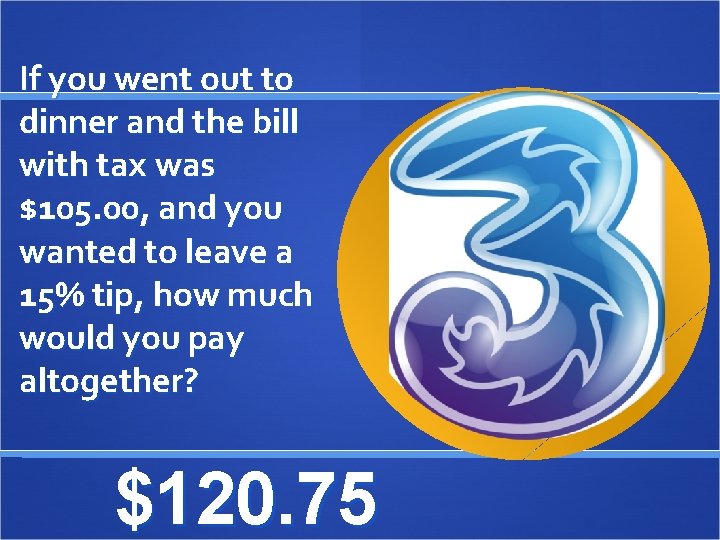 If you went out to dinner and the bill with tax was $105. 00,