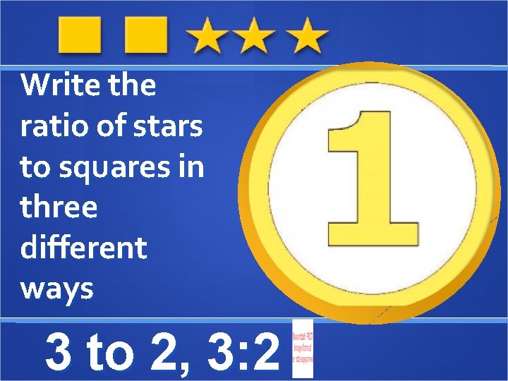 Write the ratio of stars to squares in three different ways 3 to 2,