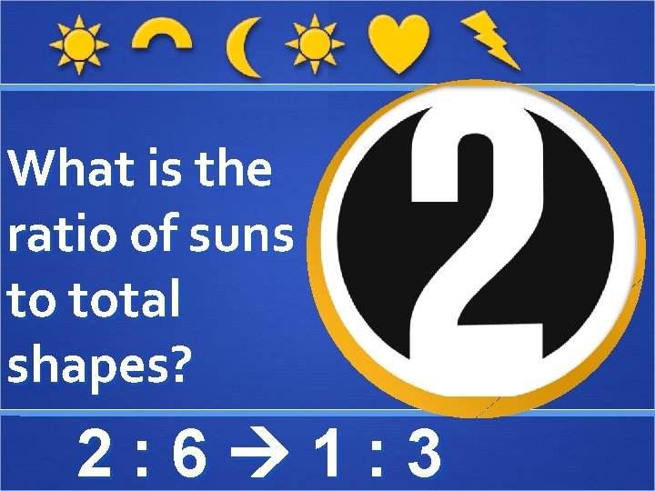What is the ratio of suns to total shapes? 2: 6 1: 3 