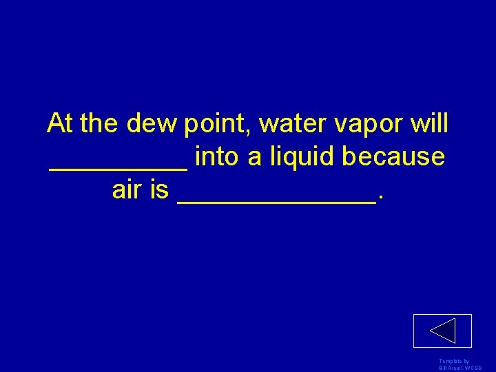 At the dew point, water vapor will _____ into a liquid because air is