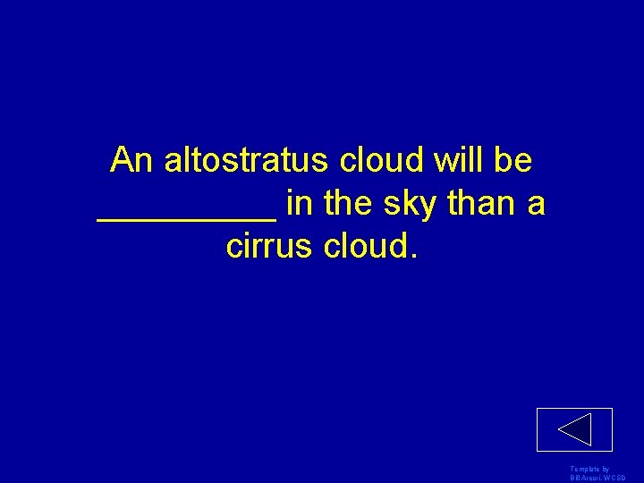 An altostratus cloud will be _____ in the sky than a cirrus cloud. Template