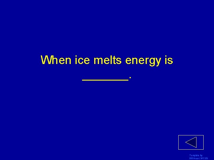 When ice melts energy is _______. Template by Bill Arcuri, WCSD 