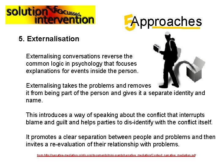 5 Approaches 5. Externalisation Externalising conversations reverse the common logic in psychology that focuses