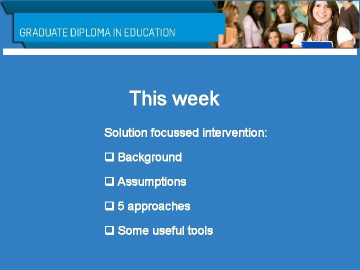 This week Solution focussed intervention: q Background q Assumptions q 5 approaches q Some