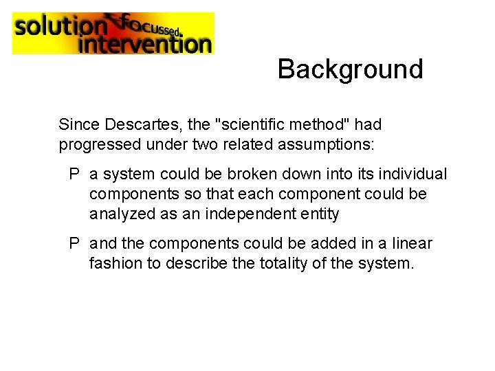 Background Since Descartes, the "scientific method" had progressed under two related assumptions: P a