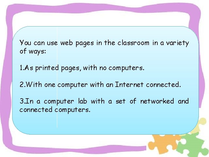 You can use web pages in the classroom in a variety of ways: 1.