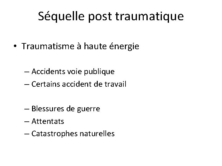 Séquelle post traumatique • Traumatisme à haute énergie – Accidents voie publique – Certains