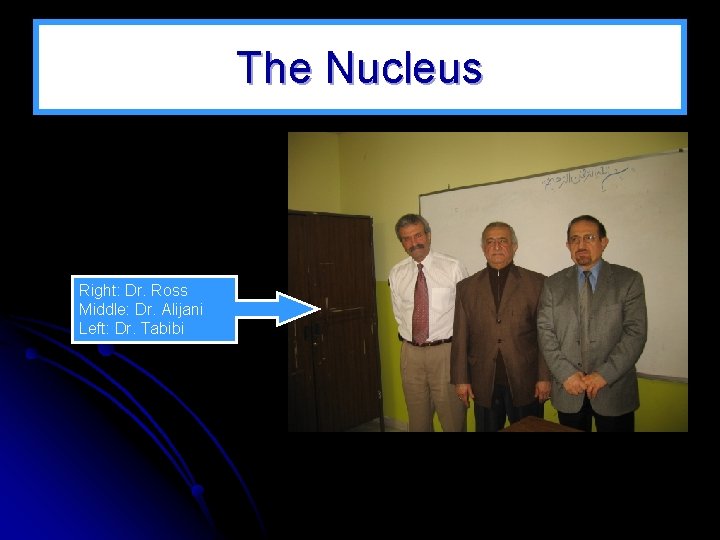 The Nucleus Right: Dr. Ross Middle: Dr. Alijani Left: Dr. Tabibi 