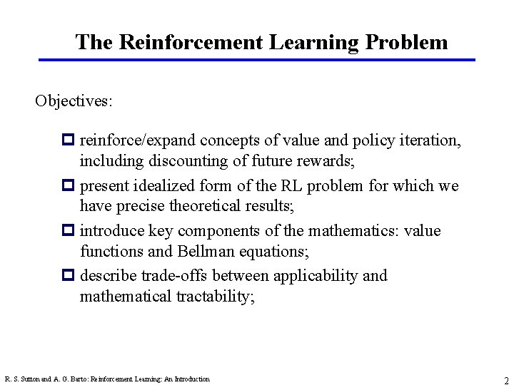 The Reinforcement Learning Problem Objectives: p reinforce/expand concepts of value and policy iteration, including