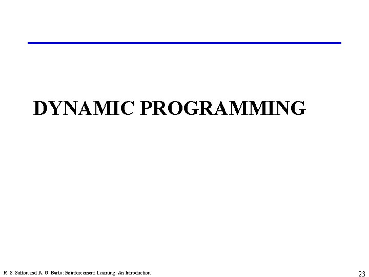 DYNAMIC PROGRAMMING R. S. Sutton and A. G. Barto: Reinforcement Learning: An Introduction 23