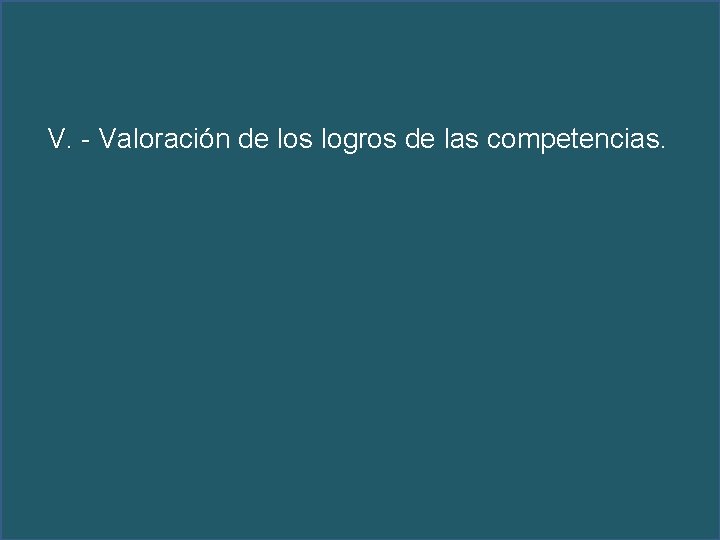 V. - Valoración de los logros de las competencias. 