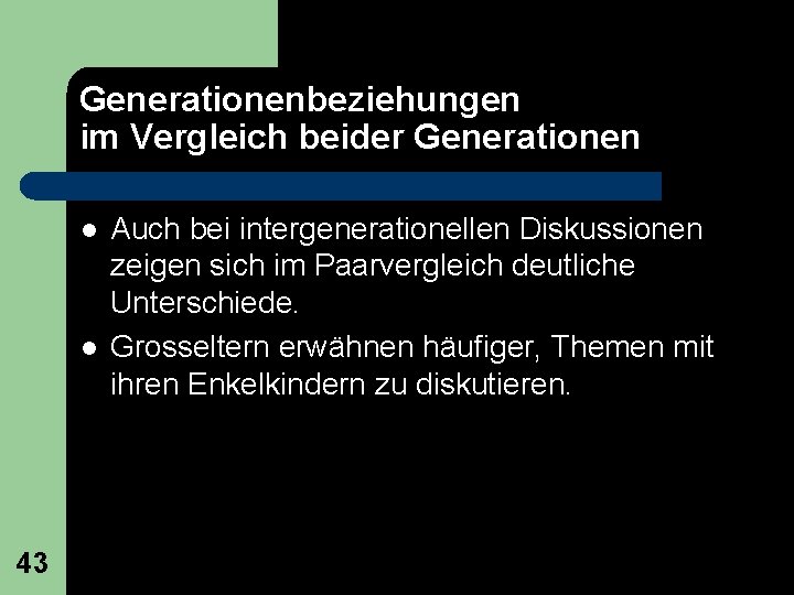 Generationenbeziehungen im Vergleich beider Generationen l l 43 Auch bei intergenerationellen Diskussionen zeigen sich