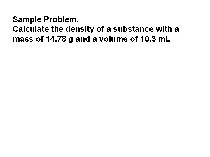 Sample Problem. Calculate the density of a substance with a mass of 14. 78